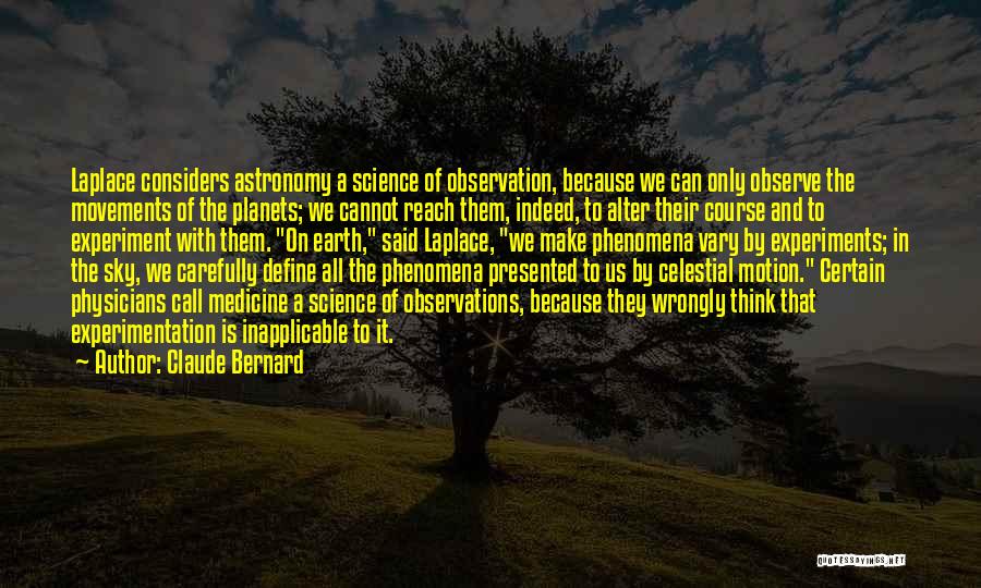 Claude Bernard Quotes: Laplace Considers Astronomy A Science Of Observation, Because We Can Only Observe The Movements Of The Planets; We Cannot Reach