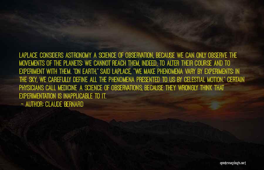 Claude Bernard Quotes: Laplace Considers Astronomy A Science Of Observation, Because We Can Only Observe The Movements Of The Planets; We Cannot Reach