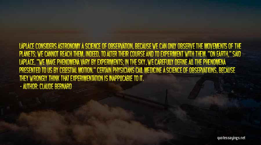 Claude Bernard Quotes: Laplace Considers Astronomy A Science Of Observation, Because We Can Only Observe The Movements Of The Planets; We Cannot Reach