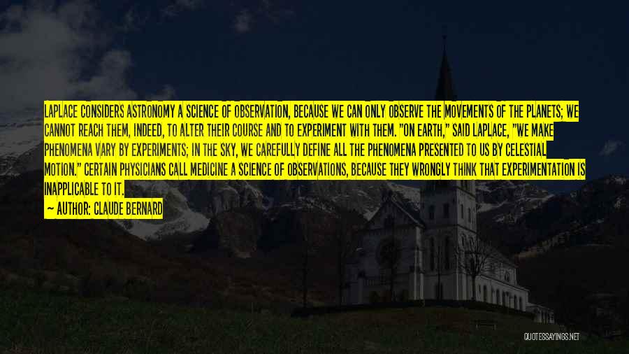 Claude Bernard Quotes: Laplace Considers Astronomy A Science Of Observation, Because We Can Only Observe The Movements Of The Planets; We Cannot Reach