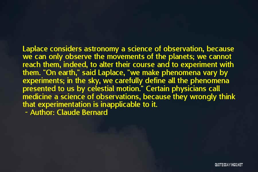 Claude Bernard Quotes: Laplace Considers Astronomy A Science Of Observation, Because We Can Only Observe The Movements Of The Planets; We Cannot Reach