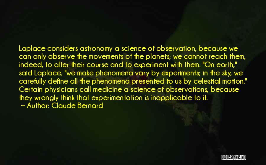 Claude Bernard Quotes: Laplace Considers Astronomy A Science Of Observation, Because We Can Only Observe The Movements Of The Planets; We Cannot Reach