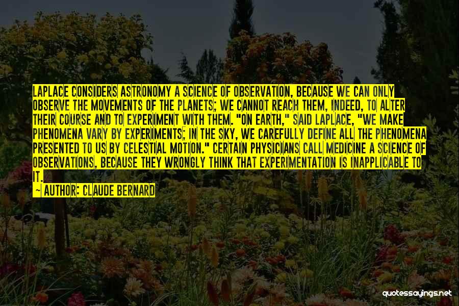 Claude Bernard Quotes: Laplace Considers Astronomy A Science Of Observation, Because We Can Only Observe The Movements Of The Planets; We Cannot Reach