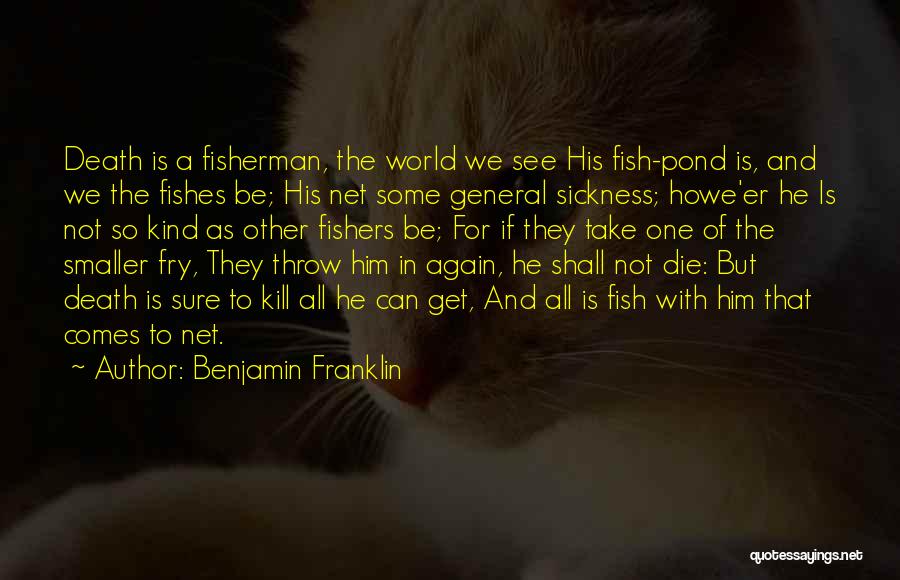 Benjamin Franklin Quotes: Death Is A Fisherman, The World We See His Fish-pond Is, And We The Fishes Be; His Net Some General