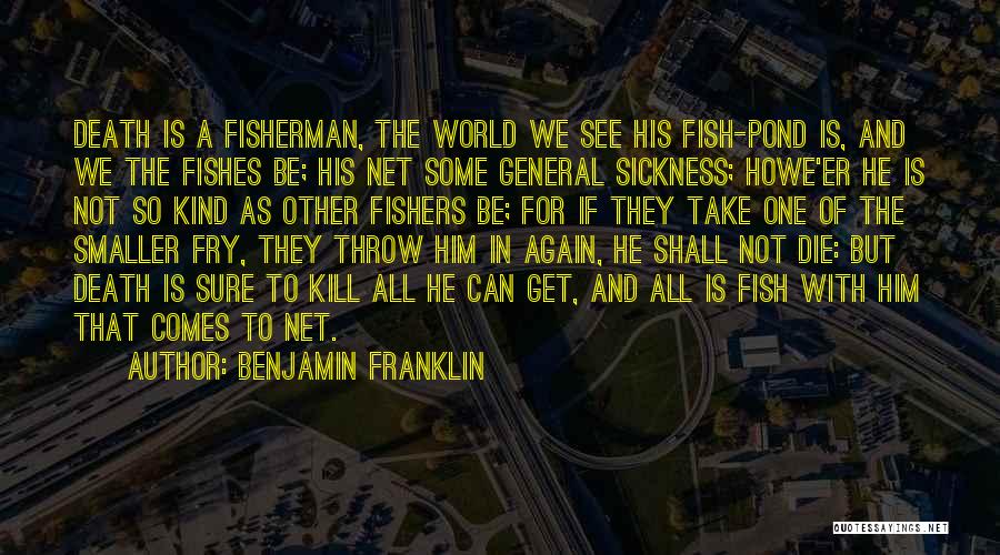 Benjamin Franklin Quotes: Death Is A Fisherman, The World We See His Fish-pond Is, And We The Fishes Be; His Net Some General