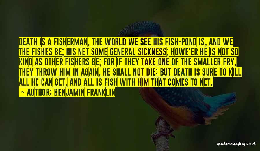 Benjamin Franklin Quotes: Death Is A Fisherman, The World We See His Fish-pond Is, And We The Fishes Be; His Net Some General