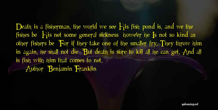 Benjamin Franklin Quotes: Death Is A Fisherman, The World We See His Fish-pond Is, And We The Fishes Be; His Net Some General