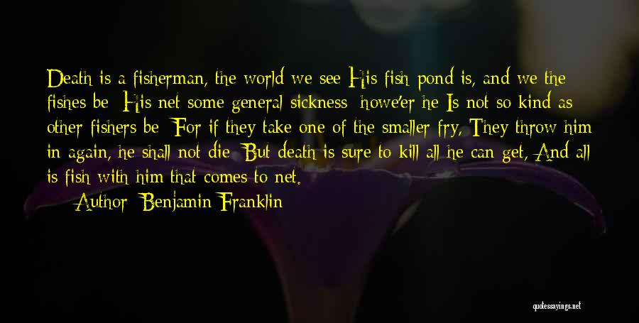 Benjamin Franklin Quotes: Death Is A Fisherman, The World We See His Fish-pond Is, And We The Fishes Be; His Net Some General