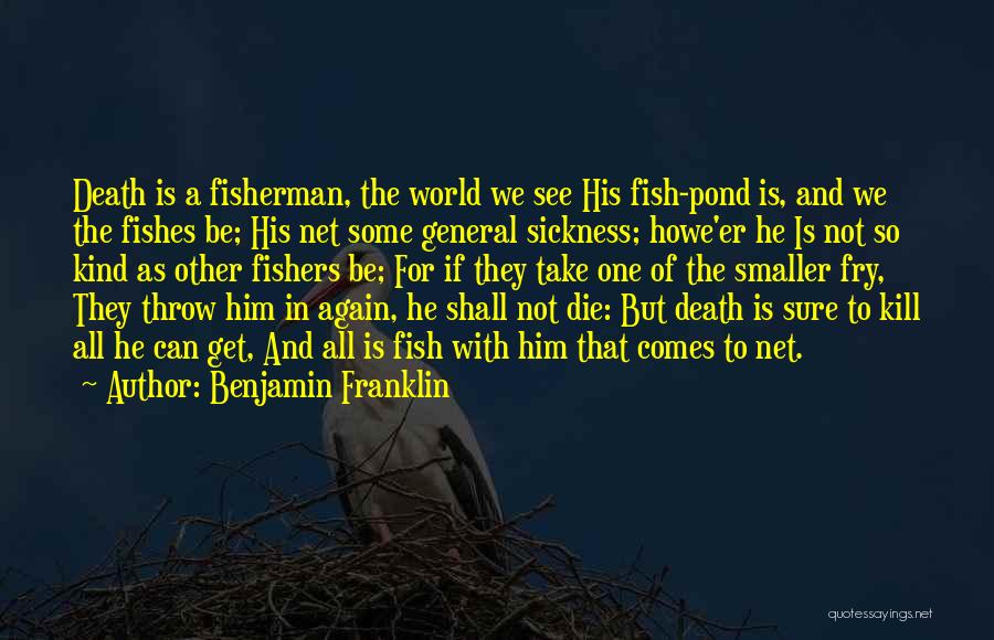 Benjamin Franklin Quotes: Death Is A Fisherman, The World We See His Fish-pond Is, And We The Fishes Be; His Net Some General