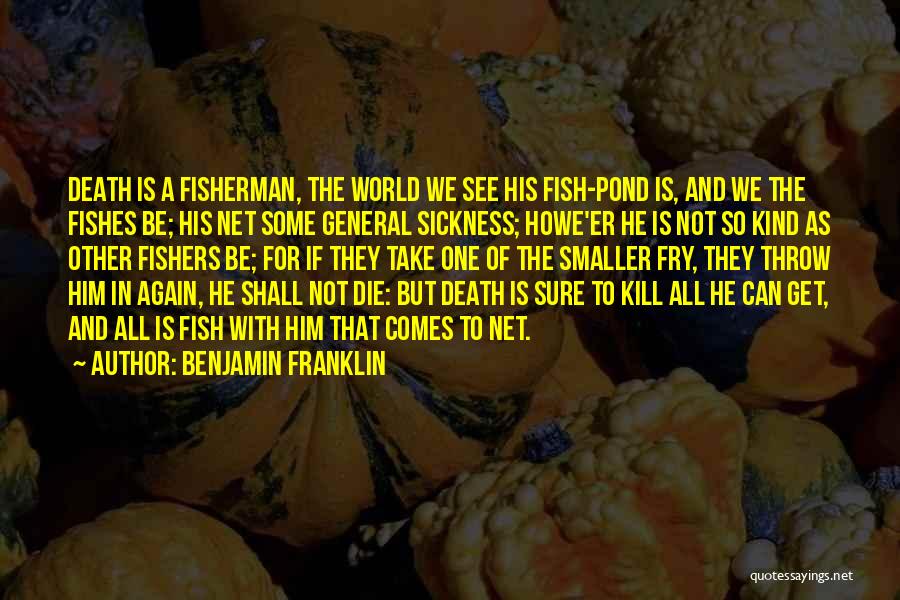 Benjamin Franklin Quotes: Death Is A Fisherman, The World We See His Fish-pond Is, And We The Fishes Be; His Net Some General