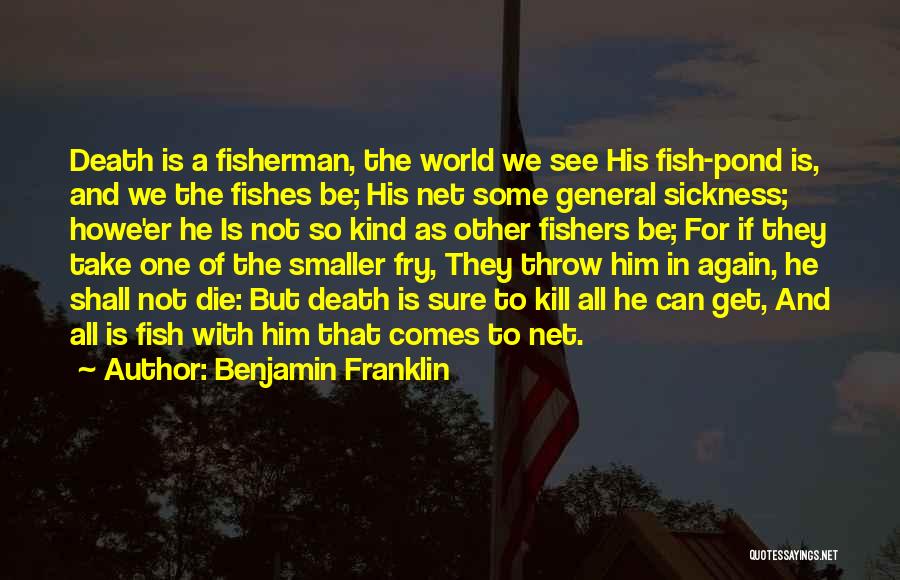Benjamin Franklin Quotes: Death Is A Fisherman, The World We See His Fish-pond Is, And We The Fishes Be; His Net Some General