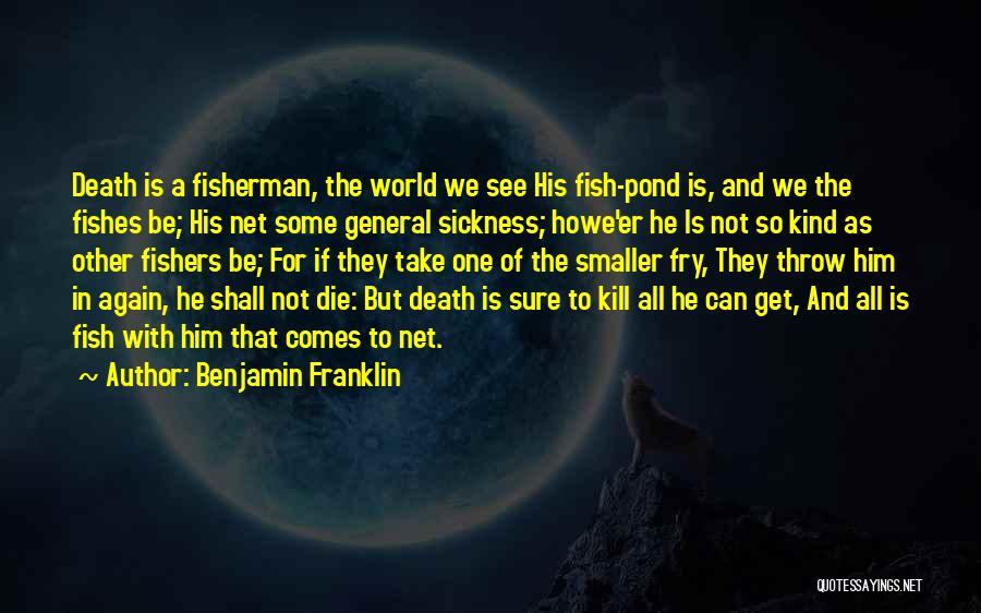 Benjamin Franklin Quotes: Death Is A Fisherman, The World We See His Fish-pond Is, And We The Fishes Be; His Net Some General