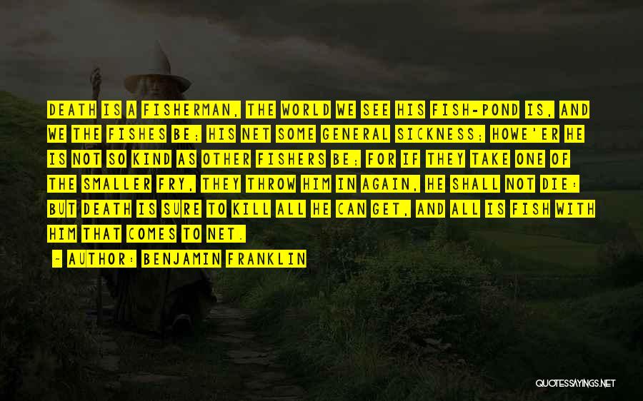 Benjamin Franklin Quotes: Death Is A Fisherman, The World We See His Fish-pond Is, And We The Fishes Be; His Net Some General