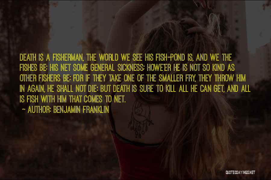 Benjamin Franklin Quotes: Death Is A Fisherman, The World We See His Fish-pond Is, And We The Fishes Be; His Net Some General