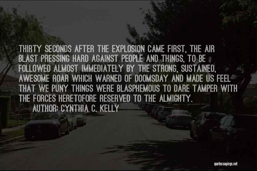 Cynthia C. Kelly Quotes: Thirty Seconds After The Explosion Came First, The Air Blast Pressing Hard Against People And Things, To Be Followed Almost