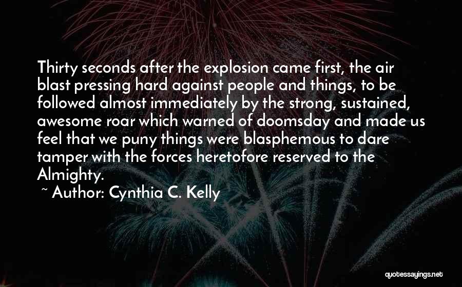 Cynthia C. Kelly Quotes: Thirty Seconds After The Explosion Came First, The Air Blast Pressing Hard Against People And Things, To Be Followed Almost