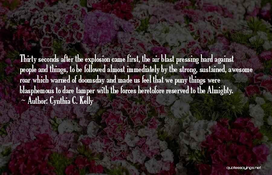 Cynthia C. Kelly Quotes: Thirty Seconds After The Explosion Came First, The Air Blast Pressing Hard Against People And Things, To Be Followed Almost