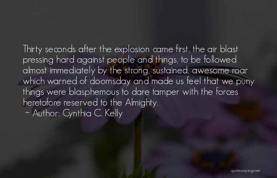 Cynthia C. Kelly Quotes: Thirty Seconds After The Explosion Came First, The Air Blast Pressing Hard Against People And Things, To Be Followed Almost