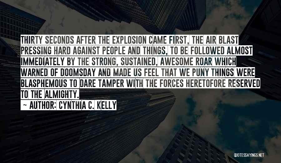 Cynthia C. Kelly Quotes: Thirty Seconds After The Explosion Came First, The Air Blast Pressing Hard Against People And Things, To Be Followed Almost