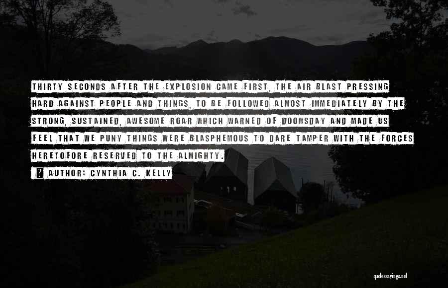 Cynthia C. Kelly Quotes: Thirty Seconds After The Explosion Came First, The Air Blast Pressing Hard Against People And Things, To Be Followed Almost