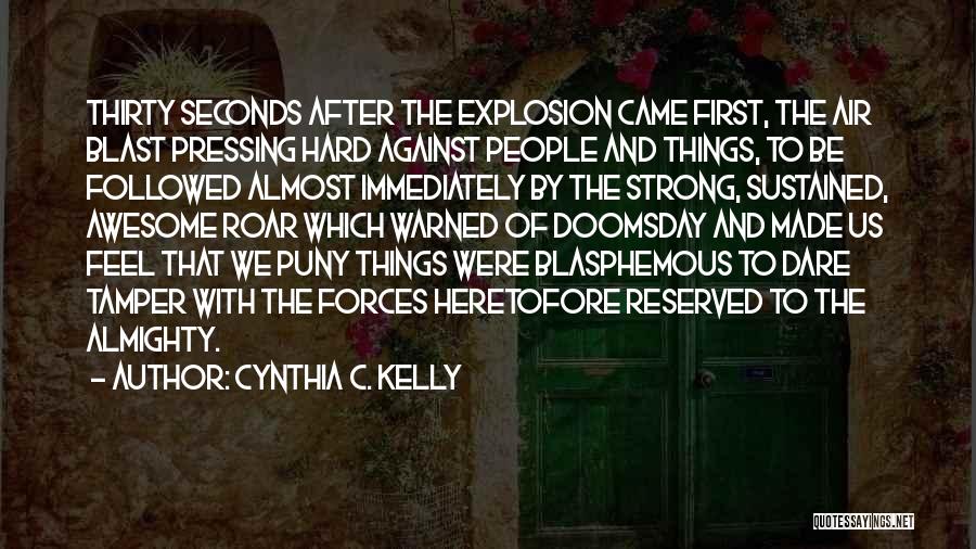 Cynthia C. Kelly Quotes: Thirty Seconds After The Explosion Came First, The Air Blast Pressing Hard Against People And Things, To Be Followed Almost
