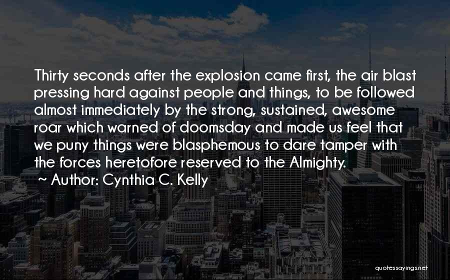 Cynthia C. Kelly Quotes: Thirty Seconds After The Explosion Came First, The Air Blast Pressing Hard Against People And Things, To Be Followed Almost