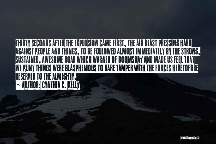 Cynthia C. Kelly Quotes: Thirty Seconds After The Explosion Came First, The Air Blast Pressing Hard Against People And Things, To Be Followed Almost