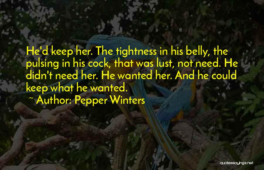 Pepper Winters Quotes: He'd Keep Her. The Tightness In His Belly, The Pulsing In His Cock, That Was Lust, Not Need. He Didn't