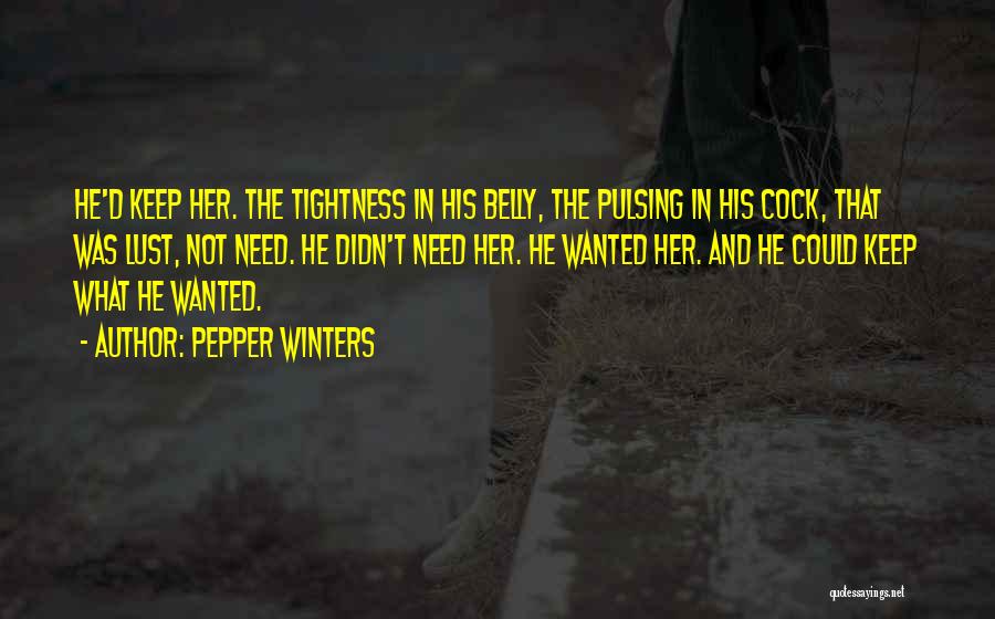 Pepper Winters Quotes: He'd Keep Her. The Tightness In His Belly, The Pulsing In His Cock, That Was Lust, Not Need. He Didn't