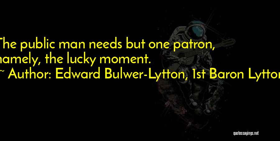 Edward Bulwer-Lytton, 1st Baron Lytton Quotes: The Public Man Needs But One Patron, Namely, The Lucky Moment.