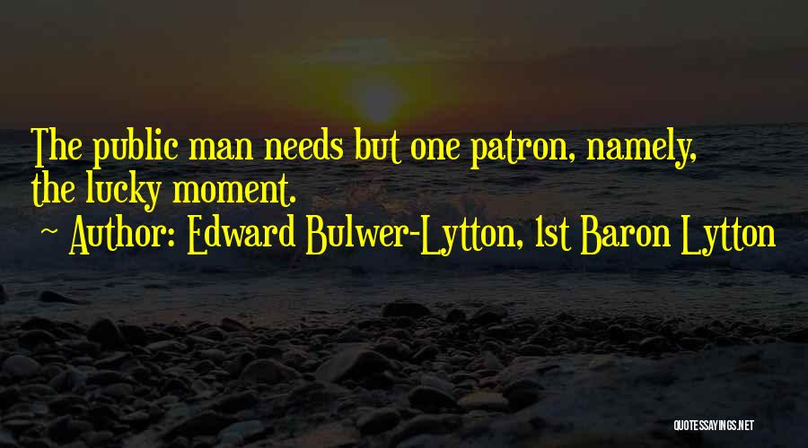 Edward Bulwer-Lytton, 1st Baron Lytton Quotes: The Public Man Needs But One Patron, Namely, The Lucky Moment.