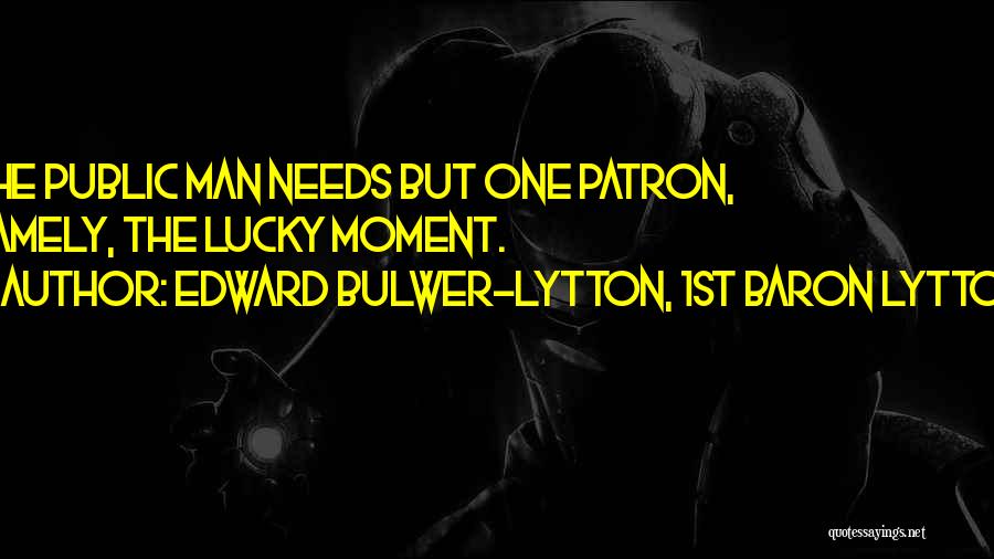 Edward Bulwer-Lytton, 1st Baron Lytton Quotes: The Public Man Needs But One Patron, Namely, The Lucky Moment.