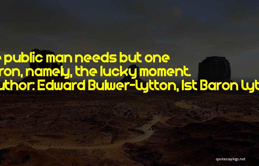 Edward Bulwer-Lytton, 1st Baron Lytton Quotes: The Public Man Needs But One Patron, Namely, The Lucky Moment.