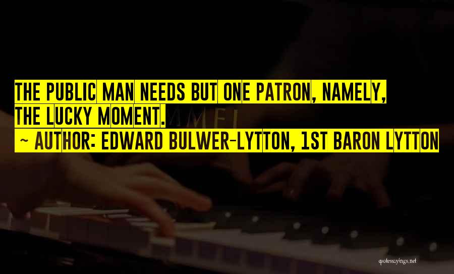 Edward Bulwer-Lytton, 1st Baron Lytton Quotes: The Public Man Needs But One Patron, Namely, The Lucky Moment.