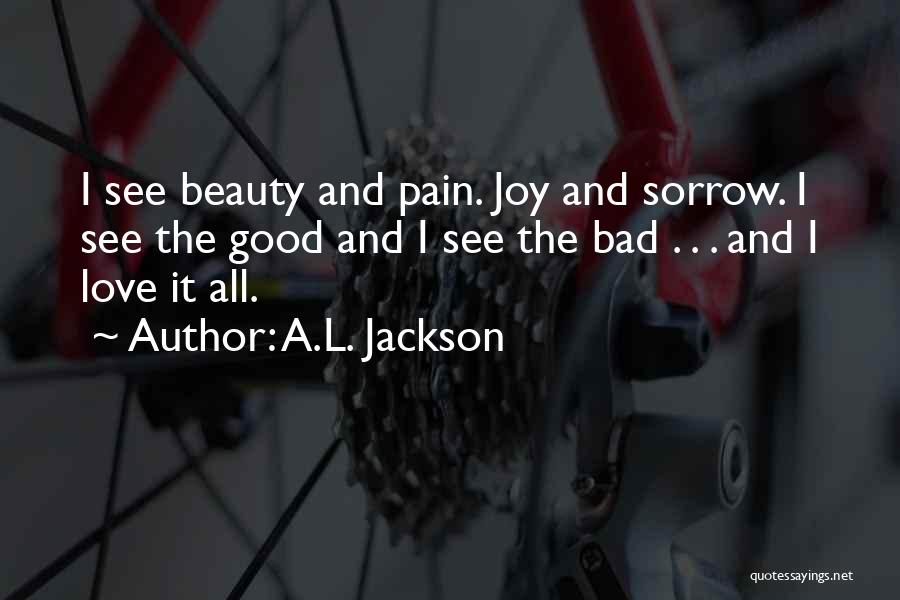 A.L. Jackson Quotes: I See Beauty And Pain. Joy And Sorrow. I See The Good And I See The Bad . . .