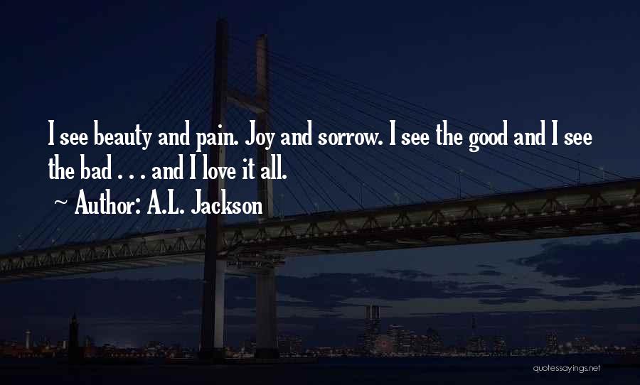 A.L. Jackson Quotes: I See Beauty And Pain. Joy And Sorrow. I See The Good And I See The Bad . . .