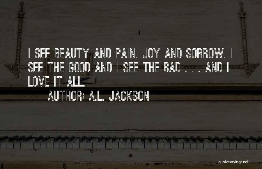 A.L. Jackson Quotes: I See Beauty And Pain. Joy And Sorrow. I See The Good And I See The Bad . . .