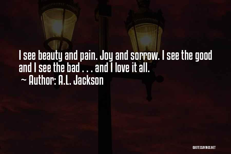 A.L. Jackson Quotes: I See Beauty And Pain. Joy And Sorrow. I See The Good And I See The Bad . . .