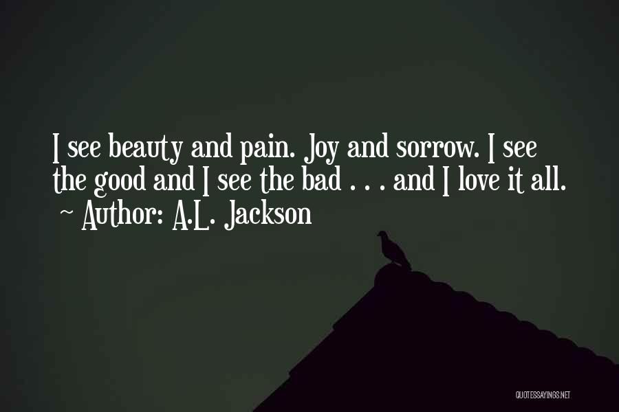 A.L. Jackson Quotes: I See Beauty And Pain. Joy And Sorrow. I See The Good And I See The Bad . . .