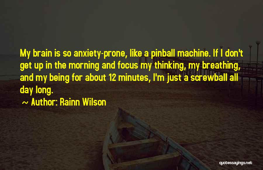 Rainn Wilson Quotes: My Brain Is So Anxiety-prone, Like A Pinball Machine. If I Don't Get Up In The Morning And Focus My