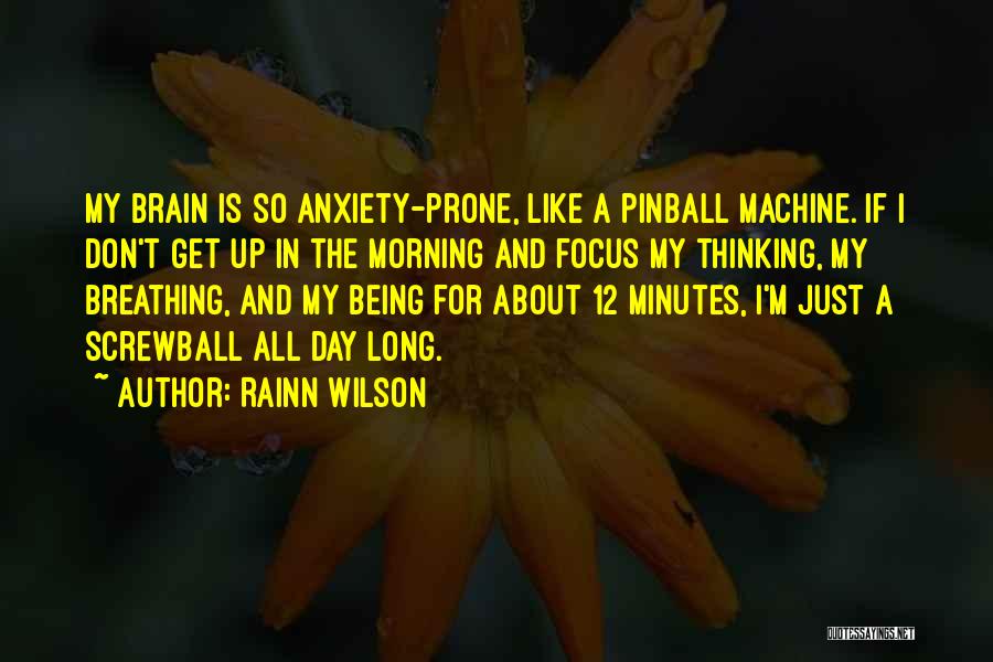 Rainn Wilson Quotes: My Brain Is So Anxiety-prone, Like A Pinball Machine. If I Don't Get Up In The Morning And Focus My