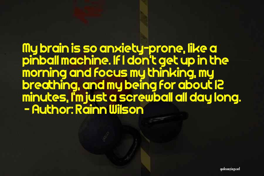 Rainn Wilson Quotes: My Brain Is So Anxiety-prone, Like A Pinball Machine. If I Don't Get Up In The Morning And Focus My