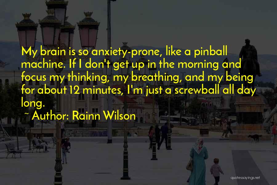 Rainn Wilson Quotes: My Brain Is So Anxiety-prone, Like A Pinball Machine. If I Don't Get Up In The Morning And Focus My