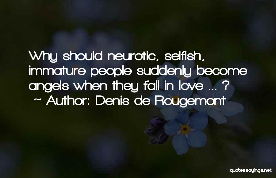 Denis De Rougemont Quotes: Why Should Neurotic, Selfish, Immature People Suddenly Become Angels When They Fall In Love ... ?