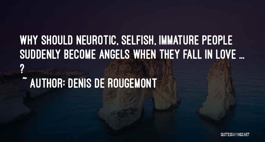 Denis De Rougemont Quotes: Why Should Neurotic, Selfish, Immature People Suddenly Become Angels When They Fall In Love ... ?