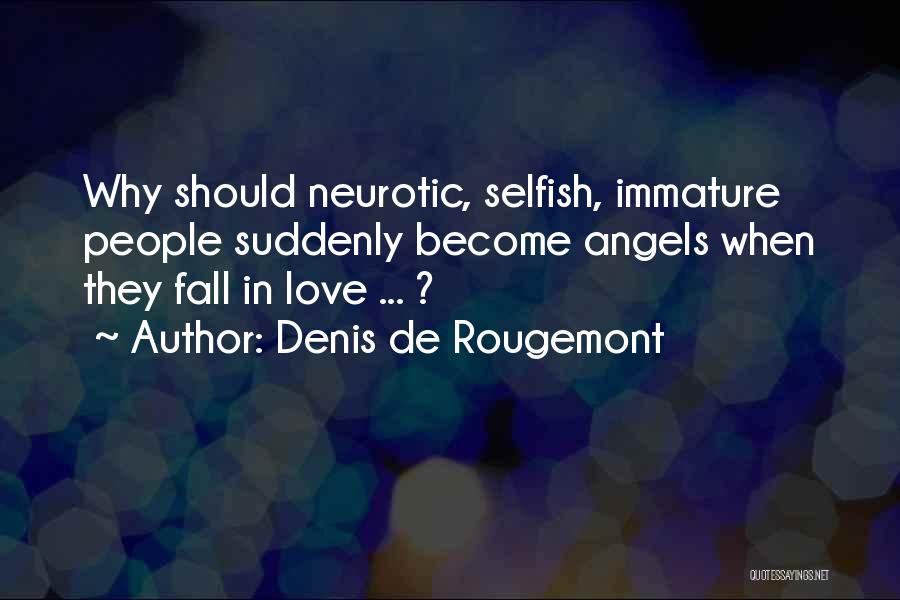 Denis De Rougemont Quotes: Why Should Neurotic, Selfish, Immature People Suddenly Become Angels When They Fall In Love ... ?