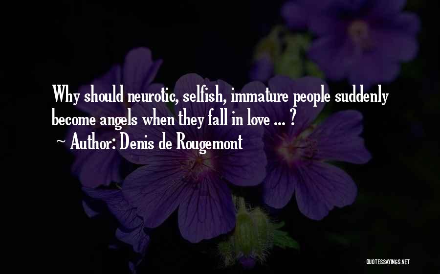 Denis De Rougemont Quotes: Why Should Neurotic, Selfish, Immature People Suddenly Become Angels When They Fall In Love ... ?