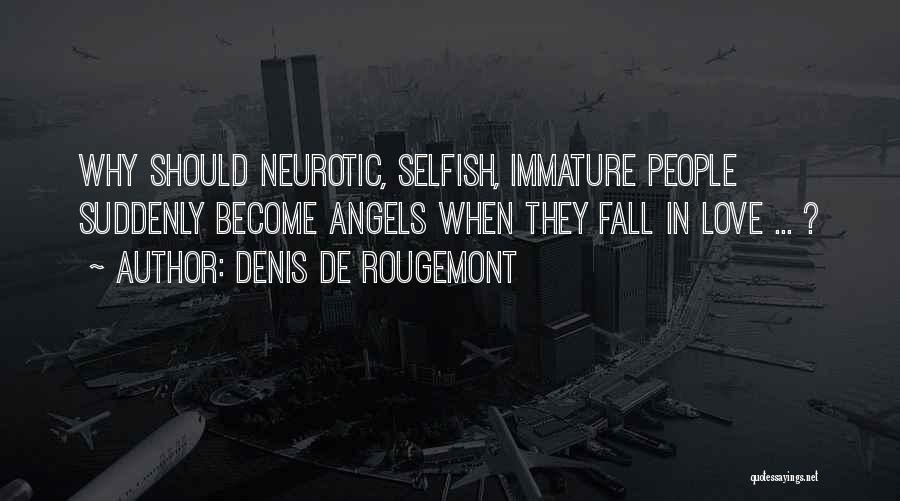 Denis De Rougemont Quotes: Why Should Neurotic, Selfish, Immature People Suddenly Become Angels When They Fall In Love ... ?