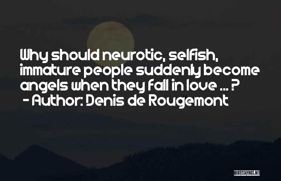 Denis De Rougemont Quotes: Why Should Neurotic, Selfish, Immature People Suddenly Become Angels When They Fall In Love ... ?
