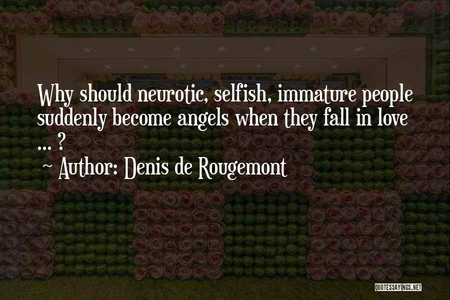 Denis De Rougemont Quotes: Why Should Neurotic, Selfish, Immature People Suddenly Become Angels When They Fall In Love ... ?